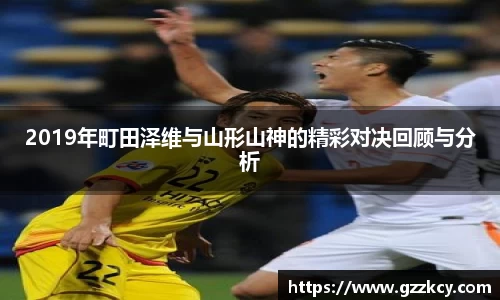 2019年町田泽维与山形山神的精彩对决回顾与分析