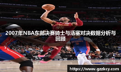 2007年NBA东部决赛骑士与活塞对决数据分析与回顾