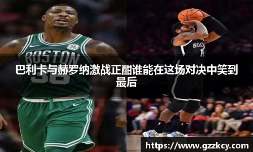 巴利卡与赫罗纳激战正酣谁能在这场对决中笑到最后