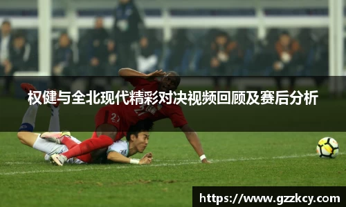 权健与全北现代精彩对决视频回顾及赛后分析