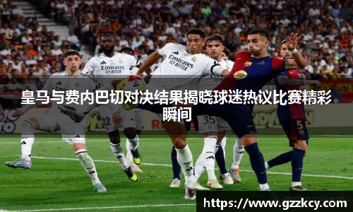 皇马与费内巴切对决结果揭晓球迷热议比赛精彩瞬间